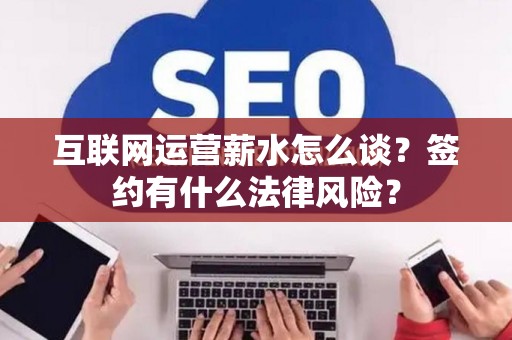 互联网运营薪水怎么谈？签约有什么法律风险？